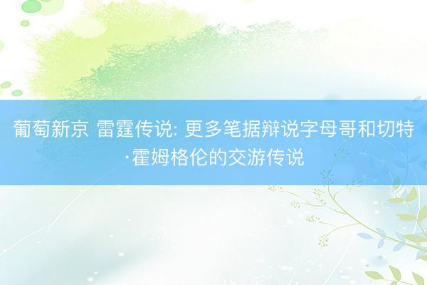葡萄新京 雷霆传说: 更多笔据辩说字母哥和切特·霍姆格伦的交游传说