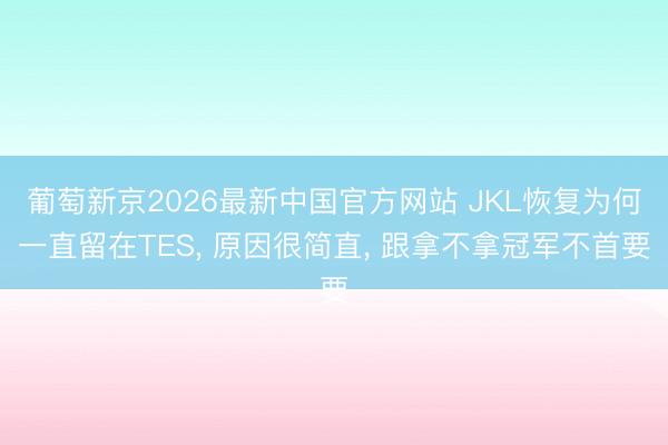 葡萄新京2026最新中国官方网站 JKL恢复为何一直留在TES, 原因很简直, 跟拿不拿冠军不首要