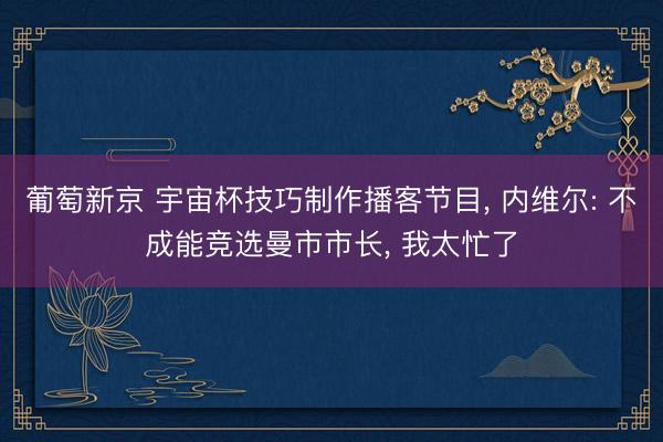 葡萄新京 宇宙杯技巧制作播客节目， 内维尔: 不成能竞选曼市市长， 我太忙了