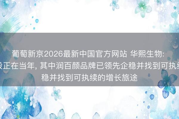葡萄新京2026最新中国官方网站 华熙生物: 最疼痛的阶段正在当年, 其中润百颜品牌已领先企稳并找到可执续的增长旅途