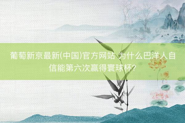 葡萄新京最新(中国)官方网站 为什么巴洋人自信能第六次赢得寰球杯？