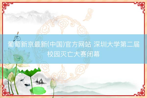 葡萄新京最新(中国)官方网站 深圳大学第二届校园灭亡大赛闭幕