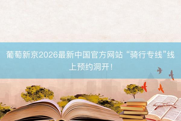 葡萄新京2026最新中国官方网站 “骑行专线”线上预约洞开！