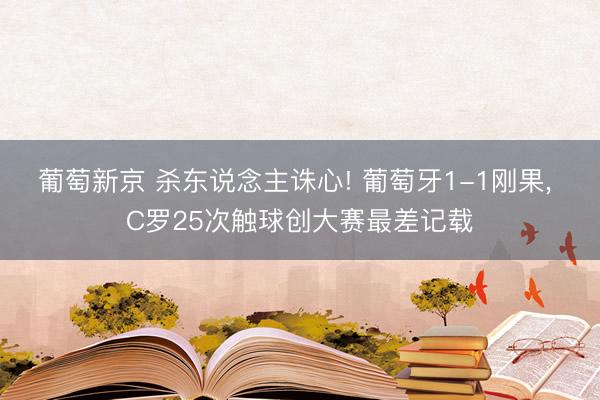 葡萄新京 杀东说念主诛心! 葡萄牙1-1刚果， C罗25次触球创大赛最差记载